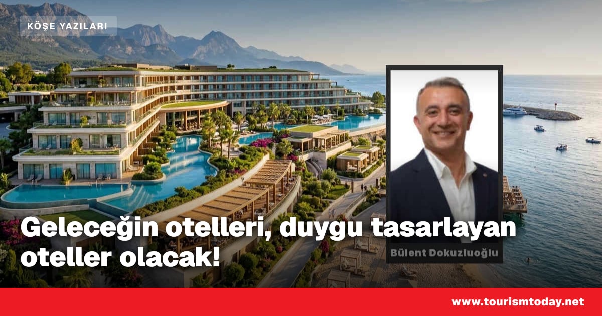 Geleceğin otelleri, duygu tasarlayan oteller olacak! | Tourism Today
